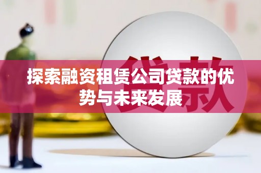颍泉探索融资租赁公司贷款的优势与未来发展