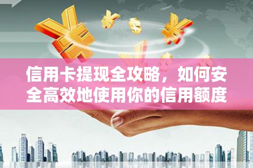 颍泉信用卡提现全攻略，如何安全高效地使用你的信用额度