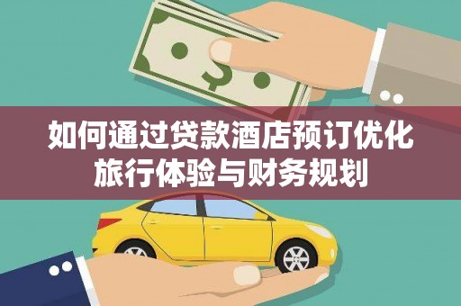 颍泉如何通过贷款酒店预订优化旅行体验与财务规划