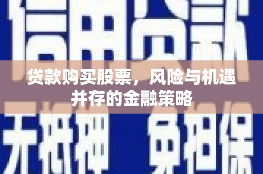 颍泉贷款购买股票，风险与机遇并存的金融策略