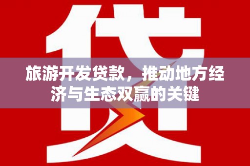 颍泉旅游开发贷款，推动地方经济与生态双赢的关键