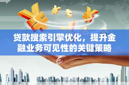 颍泉贷款搜索引擎优化，提升金融业务可见性的关键策略
