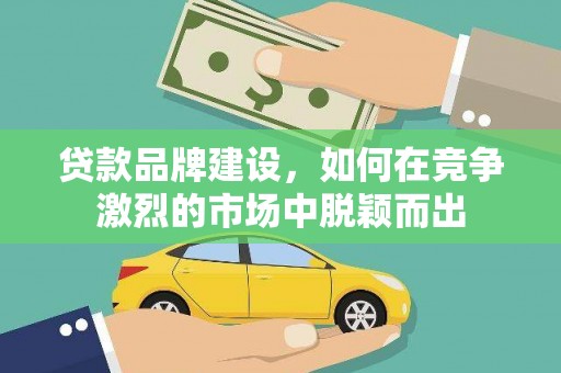 颍泉贷款品牌建设，如何在竞争激烈的市场中脱颖而出