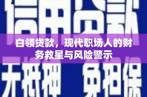 颍泉白领贷款，现代职场人的财务救星与风险警示