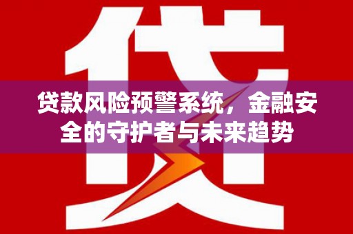 颍泉贷款风险预警系统，金融安全的守护者与未来趋势