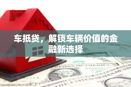 颍泉车抵贷，解锁车辆价值的金融新选择