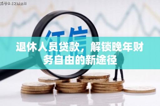 颍泉退休人员贷款，解锁晚年财务自由的新途径