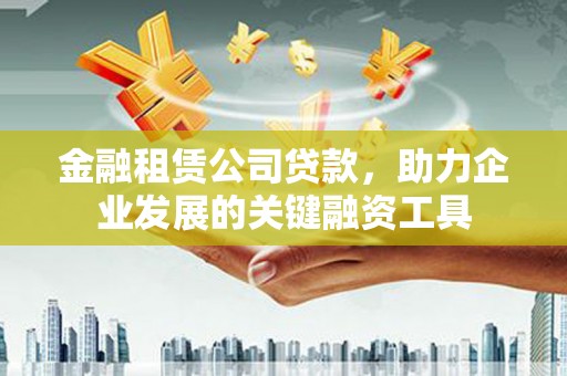 颍泉金融租赁公司贷款，助力企业发展的关键融资工具