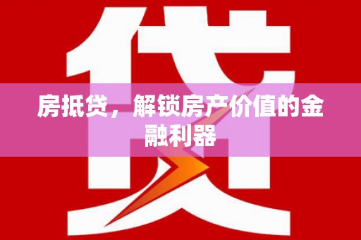 颍泉房抵贷，解锁房产价值的金融利器