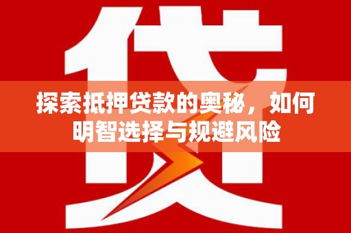 颍泉探索抵押贷款的奥秘，如何明智选择与规避风险