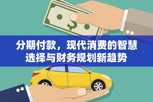 颍泉分期付款，现代消费的智慧选择与财务规划新趋势