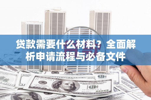 颍泉贷款需要什么材料？全面解析申请流程与必备文件