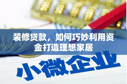 颍泉装修贷款，如何巧妙利用资金打造理想家居