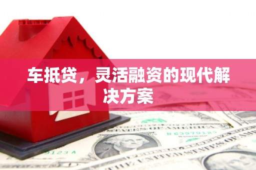 颍泉车抵贷，灵活融资的现代解决方案