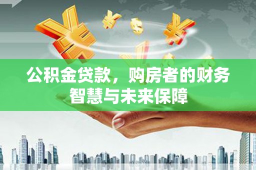 颍泉公积金贷款，购房者的财务智慧与未来保障