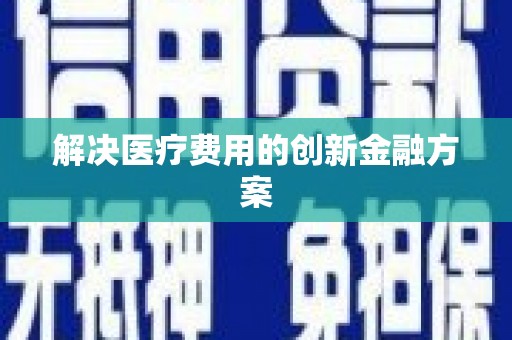 颍泉解决医疗费用的创新金融方案