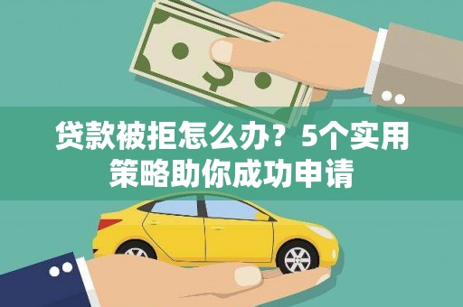 颍泉贷款被拒怎么办？5个实用策略助你成功申请