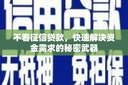 颍泉不看征信贷款，快速解决资金需求的秘密武器