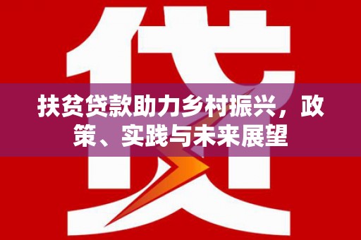 颍泉扶贫贷款助力乡村振兴，政策、实践与未来展望