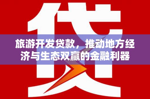 颍泉旅游开发贷款，推动地方经济与生态双赢的金融利器