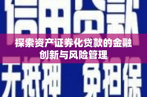 颍泉探索资产证券化贷款的金融创新与风险管理
