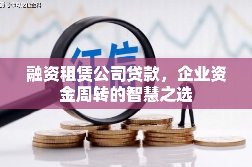 颍泉融资租赁公司贷款，企业资金周转的智慧之选
