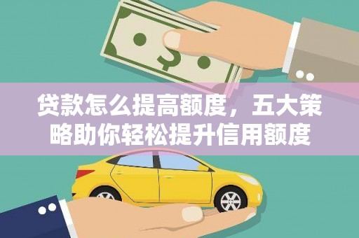 颍泉贷款怎么提高额度，五大策略助你轻松提升信用额度