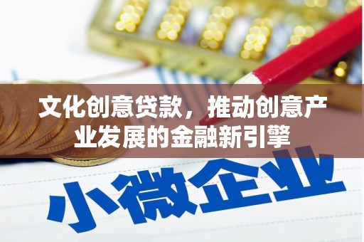 颍泉文化创意贷款，推动创意产业发展的金融新引擎