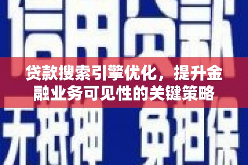 颍泉贷款搜索引擎优化，提升金融业务可见性的关键策略