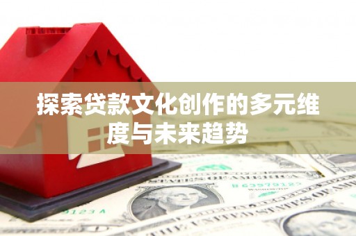颍泉探索贷款文化创作的多元维度与未来趋势