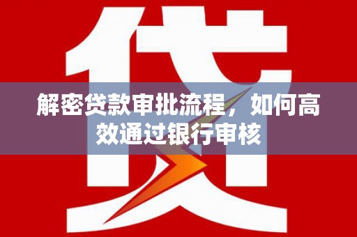 颍泉解密贷款审批流程，如何高效通过银行审核