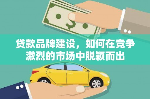 颍泉贷款品牌建设，如何在竞争激烈的市场中脱颖而出