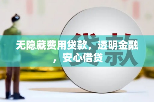 颍泉无隐藏费用贷款，透明金融，安心借贷