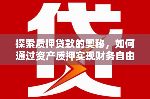 颍泉探索质押贷款的奥秘，如何通过资产质押实现财务自由