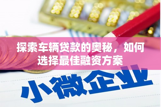颍泉探索车辆贷款的奥秘，如何选择最佳融资方案