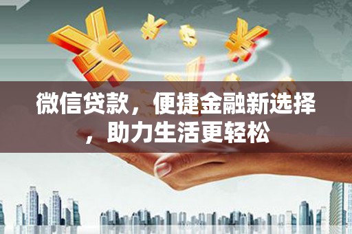 颍泉微信贷款，便捷金融新选择，助力生活更轻松
