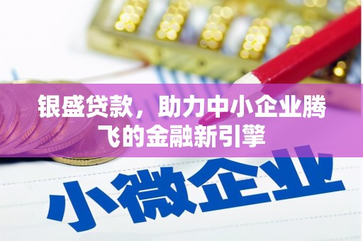 颍泉银盛贷款，助力中小企业腾飞的金融新引擎