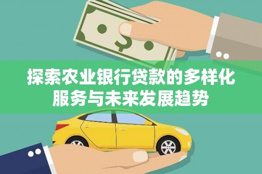 颍泉探索农业银行贷款的多样化服务与未来发展趋势