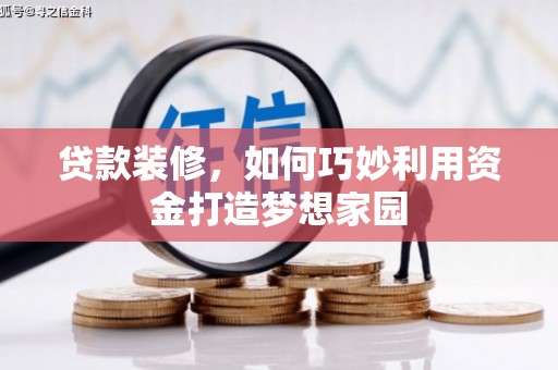 颍泉贷款装修，如何巧妙利用资金打造梦想家园