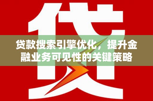 颍泉贷款搜索引擎优化，提升金融业务可见性的关键策略