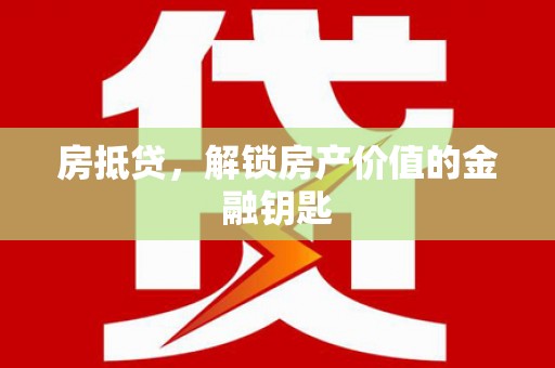 颍泉房抵贷，解锁房产价值的金融钥匙