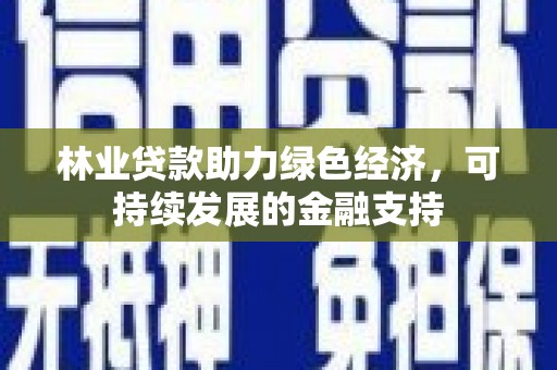 颍泉林业贷款助力绿色经济，可持续发展的金融支持