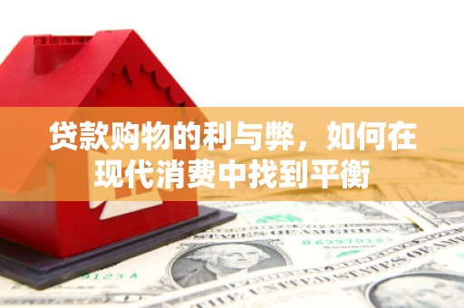 颍泉贷款购物的利与弊，如何在现代消费中找到平衡