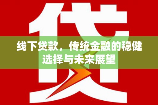 颍泉线下贷款，传统金融的稳健选择与未来展望