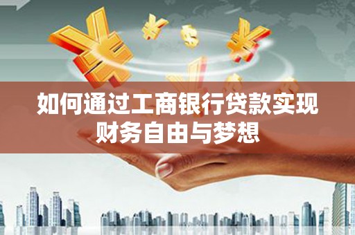 颍泉如何通过工商银行贷款实现财务自由与梦想