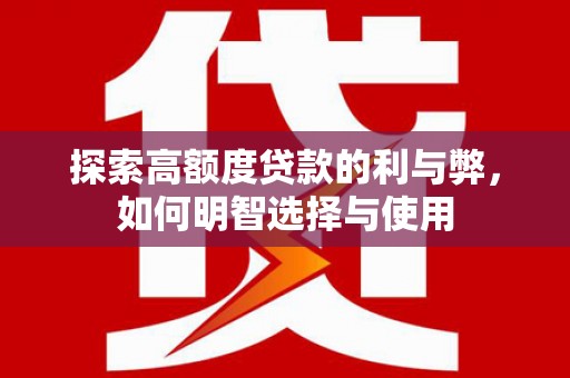 颍泉探索高额度贷款的利与弊，如何明智选择与使用