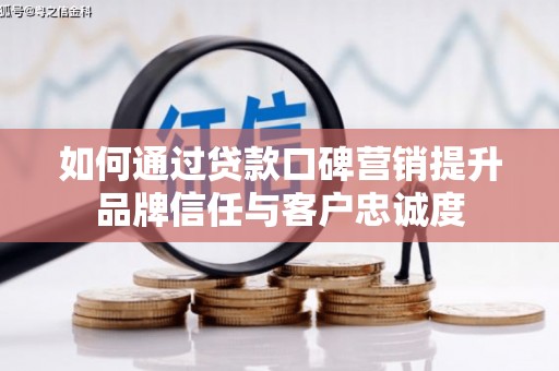 颍泉如何通过贷款口碑营销提升品牌信任与客户忠诚度