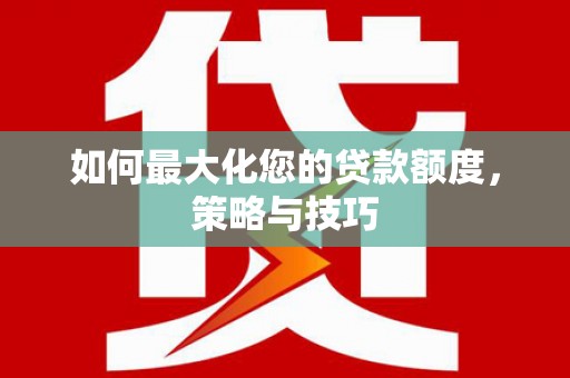 颍泉如何最大化您的贷款额度，策略与技巧