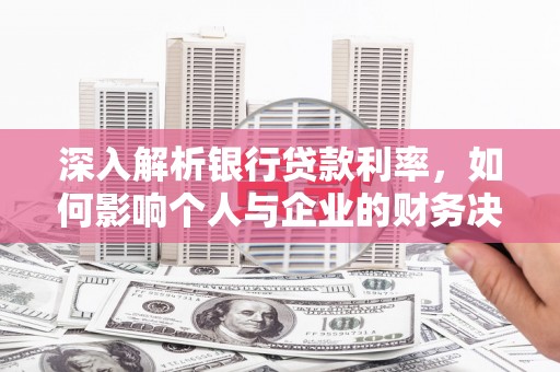 颍泉深入解析银行贷款利率，如何影响个人与企业的财务决策