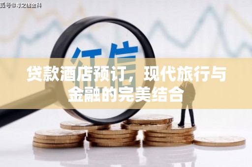颍泉贷款酒店预订，现代旅行与金融的完美结合